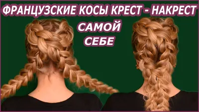 Как заплести себе 2 французские косы легко и красиво - Janet.ru
