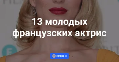 13 молодых французских актрис - «Кино Mail.ru»