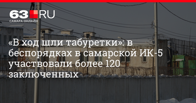 В ход шли табуретки»: в беспорядках в самарской ИК-5 участвовали более 120  заключенных - 12 февраля 2019 - 63.ru