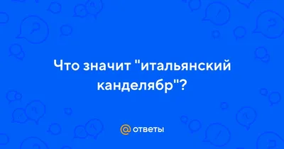 Ответы Mail.ru: Что значит \"итальянский канделябр\"?