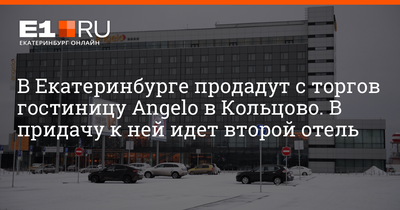 Гостиницы «Лайнер» и Аngelo в Екатеринбурге продали за 812 млн рублей –  Коммерсантъ Екатеринбург