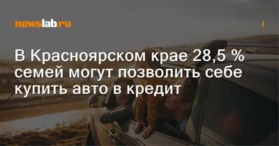 В Красноярском крае 28,5 % семей могут позволить себе купить авто в кредит  / Новости / Newslab.Ru