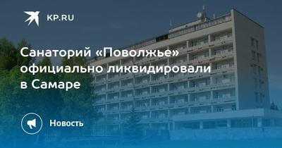 Санаторий «Поволжье» официально ликвидировали в Самаре - KP.RU