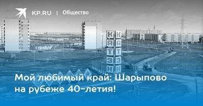 Мой любимый край: Шарыпово на рубеже 40-летия! - KP.RU